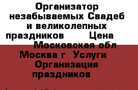 Организатор незабываемых Свадеб и великолепных праздников!!!  › Цена ­ 30 000 - Московская обл., Москва г. Услуги » Организация праздников   